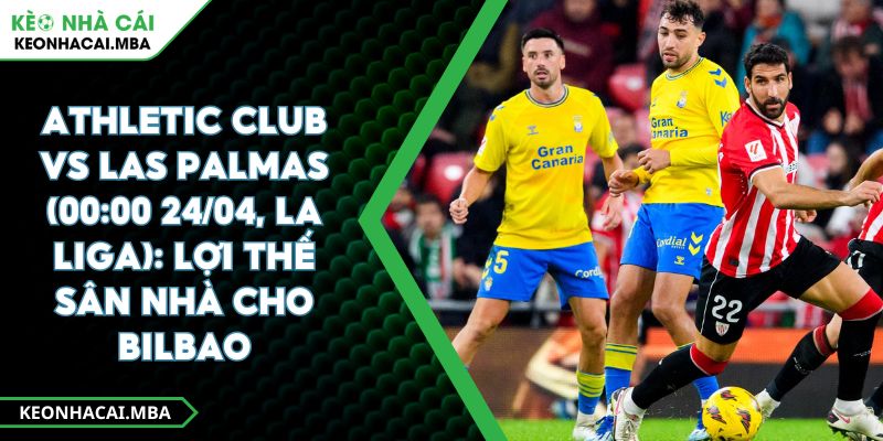 Athletic Club Vs Las Palmas (00:00 24/04, La Liga): Lợi Thế Sân Nhà Cho Bilbao