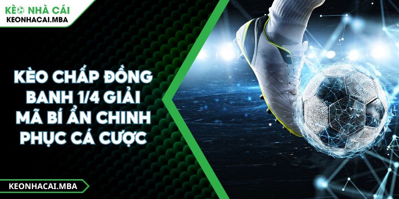 Kèo Chấp Đồng Banh 1/4 Giải Mã Bí Ẩn Chinh Phục Cá Cược