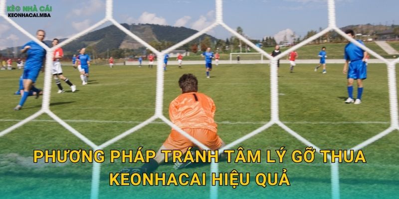 Phương pháp tránh tâm lý gỡ thua keonhacai hiệu quả
