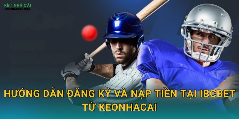 Hướng dẫn đăng ký và nạp tiền tại IBCbet từ Keonhacai