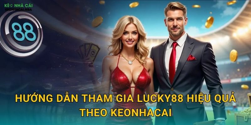 Hướng dẫn tham gia Lucky88 hiệu quả theo Keonhacai