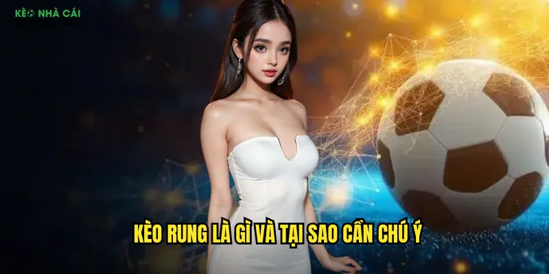 Kèo rung là gì và tại sao cần chú ý