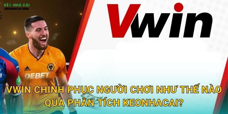 Vwin chinh phục người chơi như thế nào qua phân tích Keonhacai?