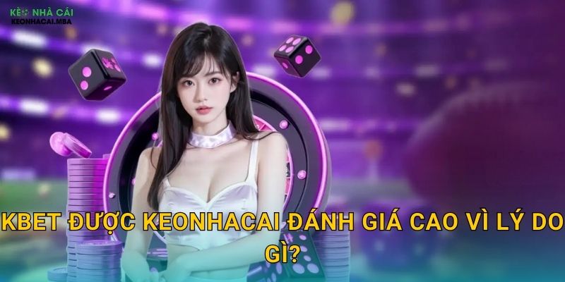 Kbet được Keonhacai đánh giá cao vì lý do gì?