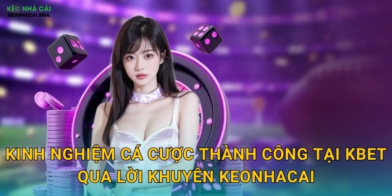 Kinh nghiệm cá cược thành công tại Kbet qua lời khuyên Keonhacai