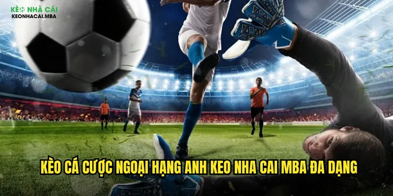 Kèo cá cược Ngoại Hạng Anh keo nha cai mba đa dạng