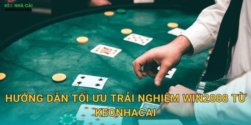 Hướng dẫn tối ưu trải nghiệm Win2888 từ Keonhacai