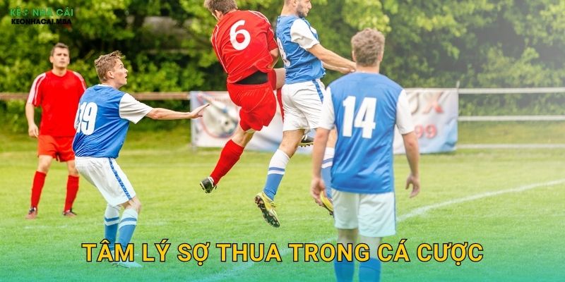 Tâm Lý Sợ Thua Trong Cá Cược – Vượt Qua Rào Cản Tinh Thần Cùng Keonhacai MBA