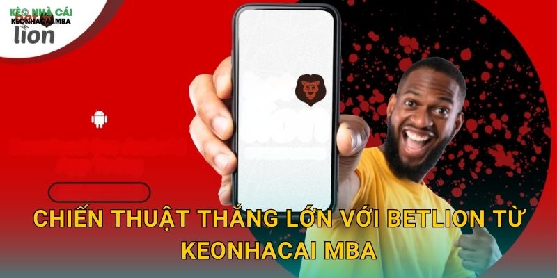 Chiến thuật thắng lớn với BetLion từ Keonhacai mba