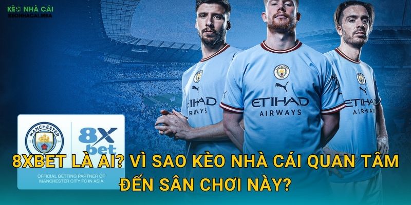 8XBET Là Ai? Vì Sao Kèo Nhà Cái Quan Tâm Đến Sân Chơi Này?
