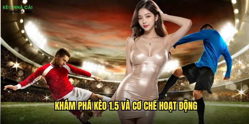Khám phá kèo 1.5 và cơ chế hoạt động