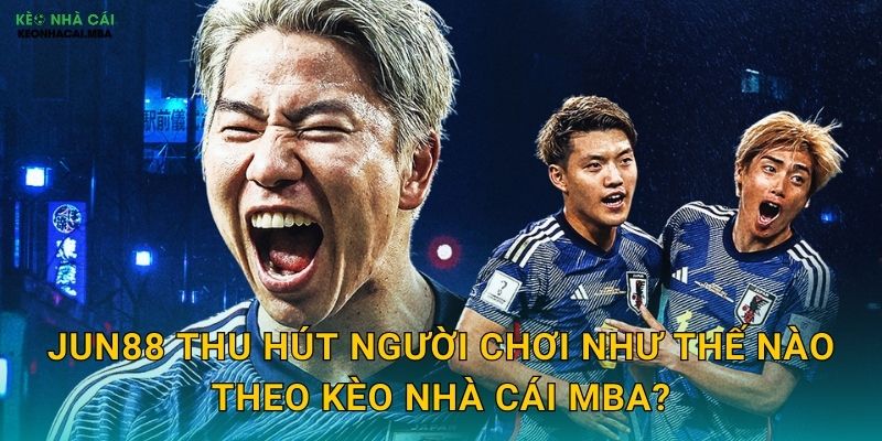 Jun88 thu hút người chơi như thế nào theo Kèo nhà cái MBA?