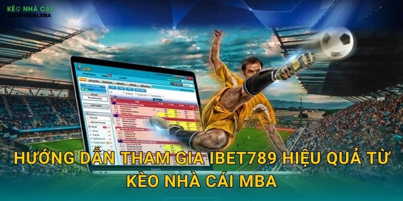 Hướng dẫn tham gia iBet789 hiệu quả từ Kèo nhà cái MBA