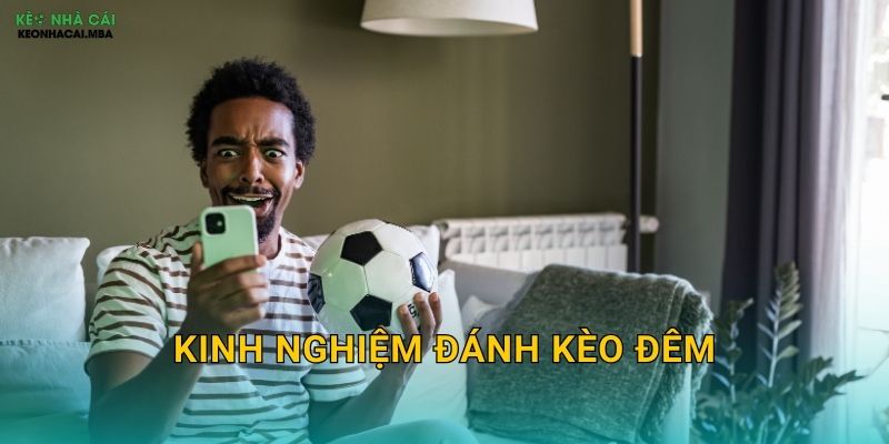 Kinh Nghiệm Đánh Kèo Đêm – Chiến Lược Cho Khung Giờ Vàng Tại Kèo Nhà Cái MBA