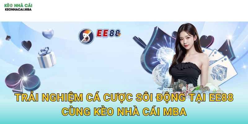 Trải nghiệm cá cược sôi động tại EE88 cùng Kèo nhà cái MBA