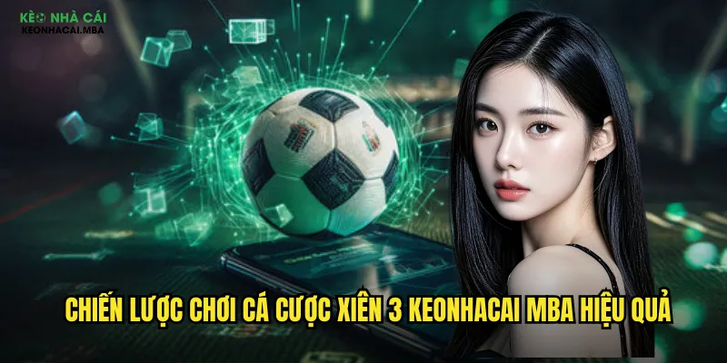 Chiến lược chơi cá cược xiên 3 keonhacai mba hiệu quả