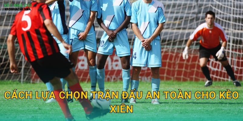 Cách lựa chọn trận đấu an toàn cho kèo xiên