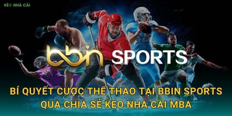 Bí quyết cược thể thao tại BBIN Sports qua chia sẻ Keo nha cai MBA