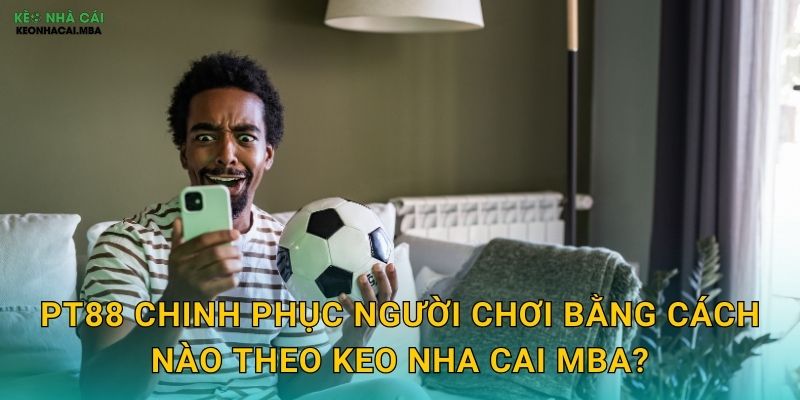 PT88 chinh phục người chơi bằng cách nào theo Keo nha cai MBA?