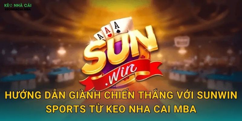 Hướng dẫn giành chiến thắng với SunWin Sports từ Keo nha cai MBA