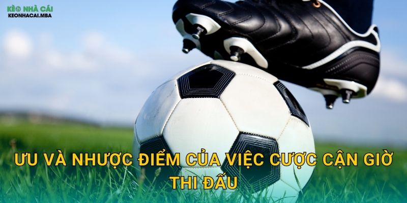 Ưu và nhược điểm của việc cược cận giờ thi đấu