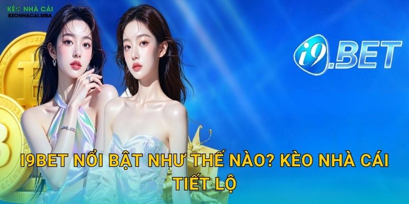i9BET Nổi Bật Như Thế Nào? Kèo Nhà Cái Tiết Lộ