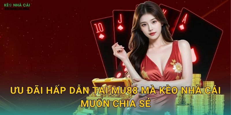 Ưu Đãi Hấp Dẫn Tại MU88 Mà Kèo Nhà Cái Muốn Chia Sẻ