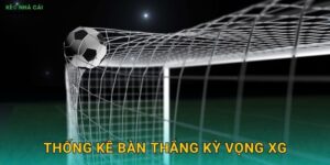 Thống Kê Bàn Thắng Kỳ Vọng xG – Công Cụ Dự Đoán Chuẩn Xác Cùng Kèo Nhà Cái