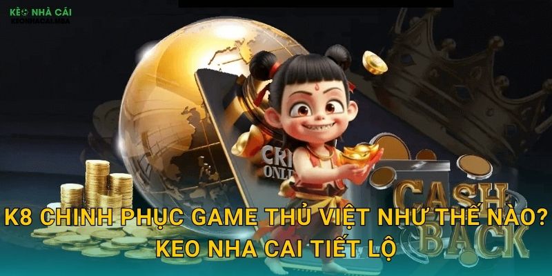 K8 Chinh Phục Game Thủ Việt Như Thế Nào? Keo Nha Cai Tiết Lộ