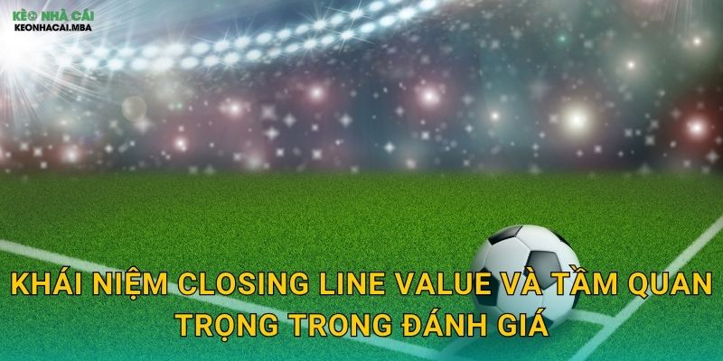 Khái niệm closing line value và tầm quan trọng trong đánh giá
