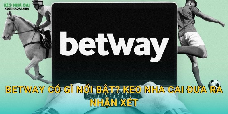 Betway Có Gì Nổi Bật? Keo Nha Cai Đưa Ra Nhận Xét