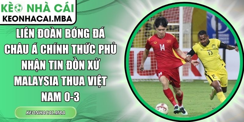 Liên đoàn Bóng đá châu Á chính thức phủ nhận tin đồn