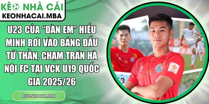 U23 của đàn em Hiểu Minh rơi vào bảng đấu tử thần
