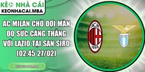AC Milan chờ đợi màn đọ sức căng thẳng với Lazio