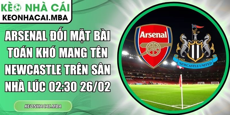 Arsenal đối mặt bài toán khó mang tên Newcastle