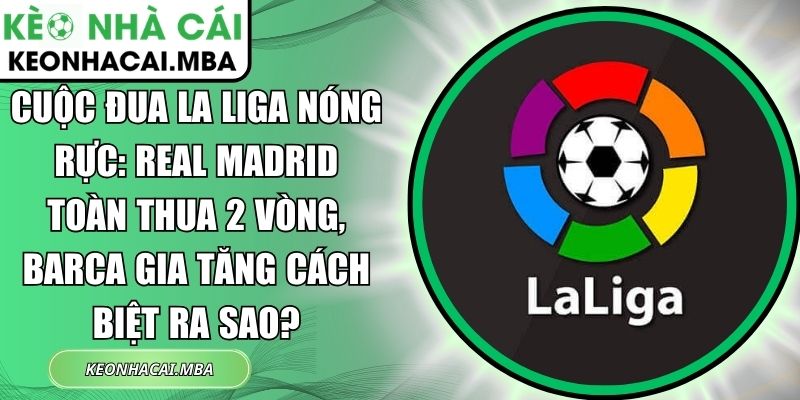 Cuộc đua La Liga nóng rực